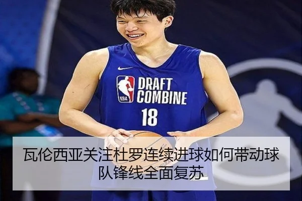 瓦伦西亚关注杜罗连续进球如何带动球队锋线全面复苏