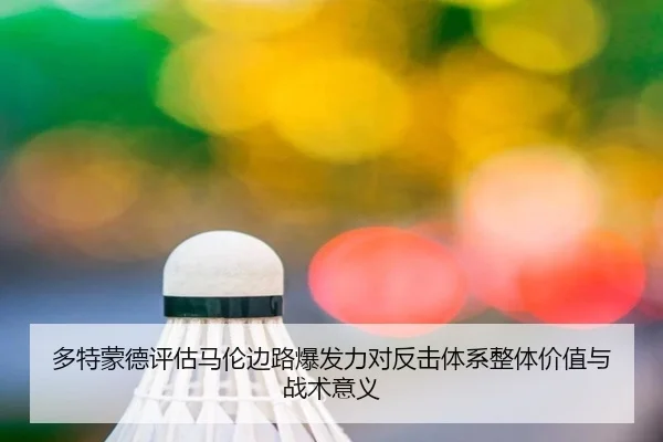 多特蒙德评估马伦边路爆发力对反击体系整体价值与战术意义