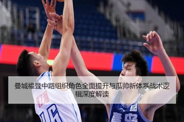 曼城福登中路组织角色全面提升与瓜帅新体系战术逻辑深度解读