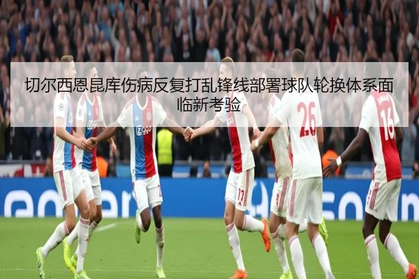 切尔西恩昆库伤病反复打乱锋线部署球队轮换体系面临新考验
