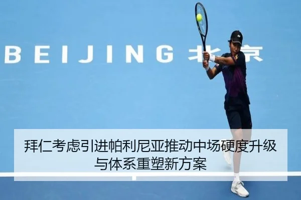 拜仁考虑引进帕利尼亚推动中场硬度升级与体系重塑新方案