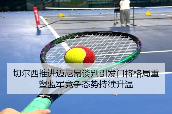 切尔西推进迈尼昂谈判引发门将格局重塑蓝军竞争态势持续升温